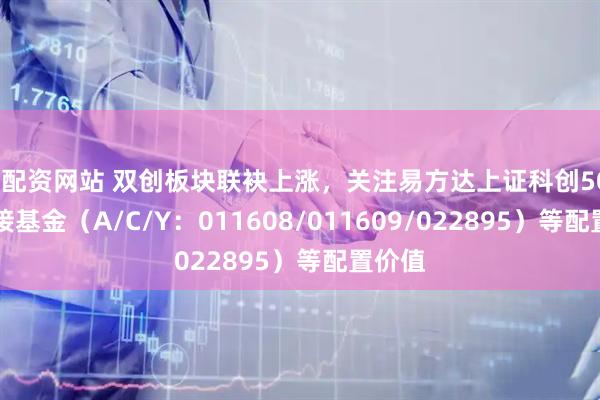 股配资网站 双创板块联袂上涨，关注易方达上证科创50ETF联接基金（A/C/Y：011608/011609/022895）等配置价值
