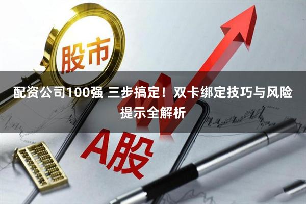 配资公司100强 三步搞定！双卡绑定技巧与风险提示全解析